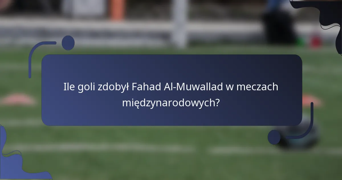 Ile goli zdobył Fahad Al-Muwallad w meczach międzynarodowych?