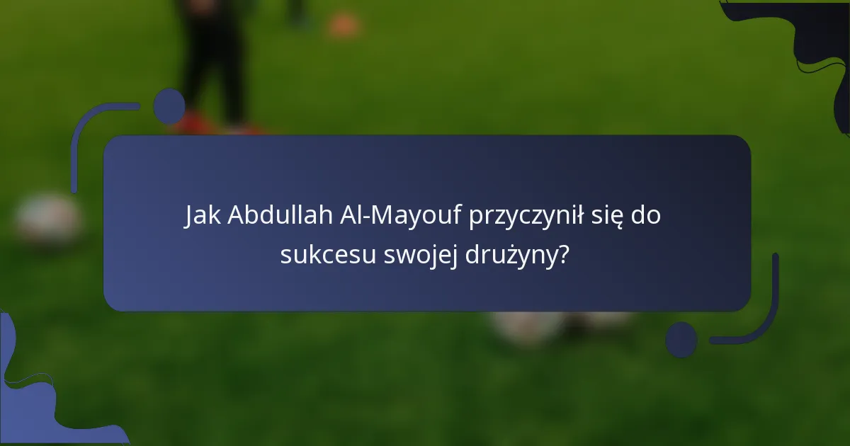 Jak Abdullah Al-Mayouf przyczynił się do sukcesu swojej drużyny?