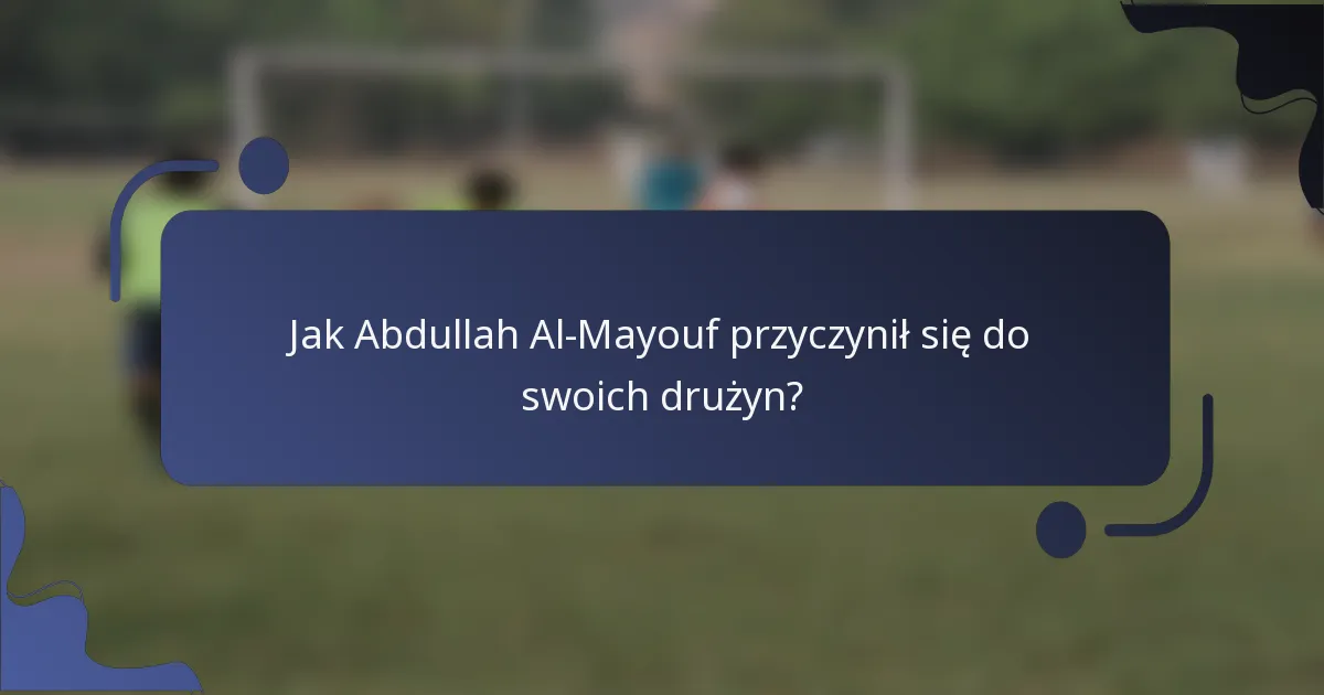 Jak Abdullah Al-Mayouf przyczynił się do swoich drużyn?