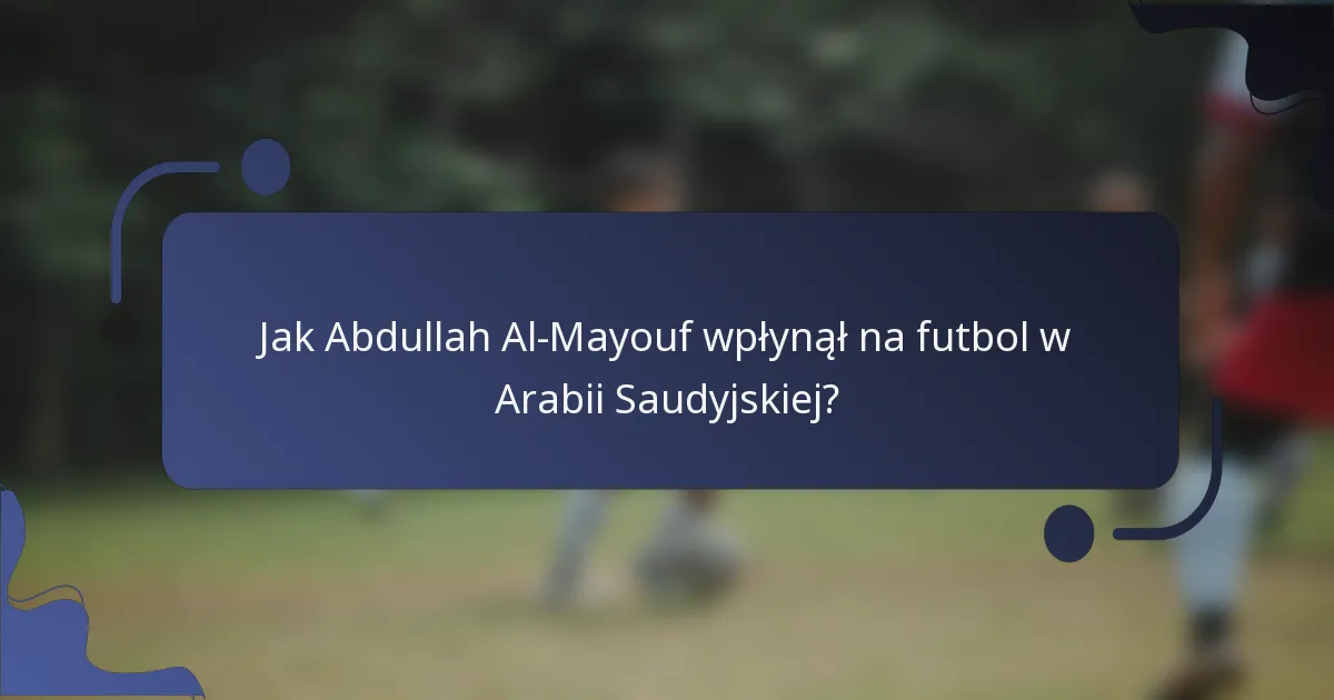 Jak Abdullah Al-Mayouf wpłynął na futbol w Arabii Saudyjskiej?