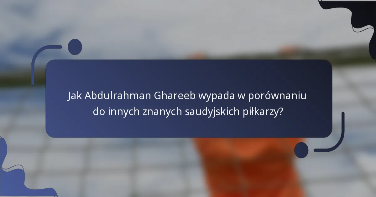Jak Abdulrahman Ghareeb wypada w porównaniu do innych znanych saudyjskich piłkarzy?
