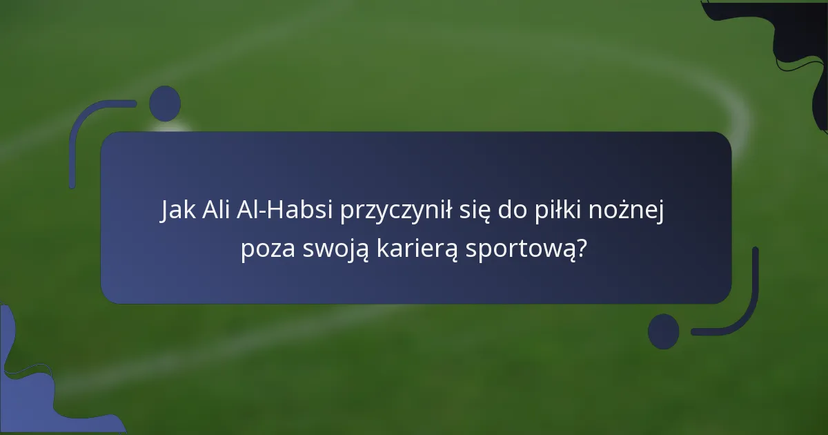 Jak Ali Al-Habsi przyczynił się do piłki nożnej poza swoją karierą sportową?