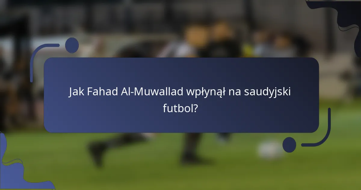 Jak Fahad Al-Muwallad wpłynął na saudyjski futbol?