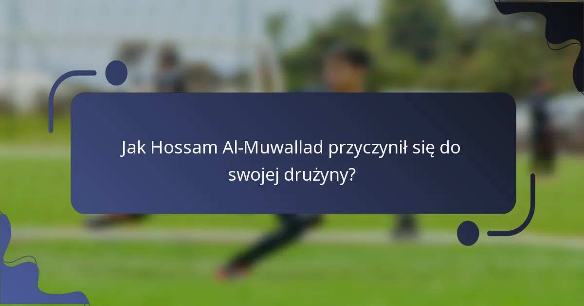 Jak Hossam Al-Muwallad przyczynił się do swojej drużyny?