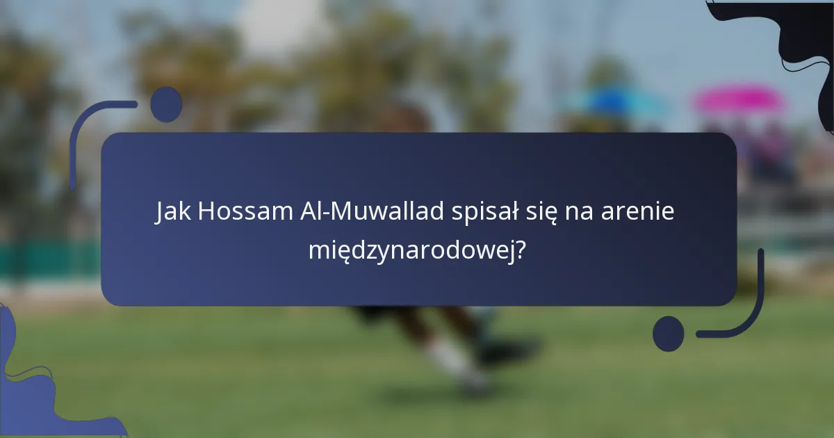 Jak Hossam Al-Muwallad spisał się na arenie międzynarodowej?