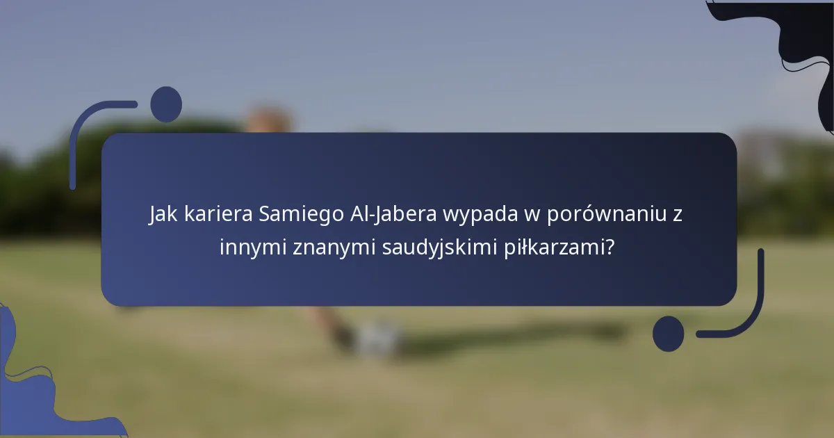 Jak kariera Samiego Al-Jabera wypada w porównaniu z innymi znanymi saudyjskimi piłkarzami?