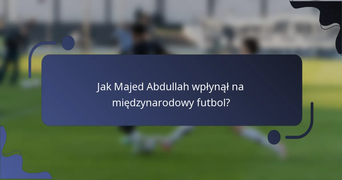 Jak Majed Abdullah wpłynął na międzynarodowy futbol?