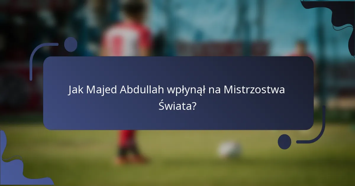 Jak Majed Abdullah wpłynął na Mistrzostwa Świata?