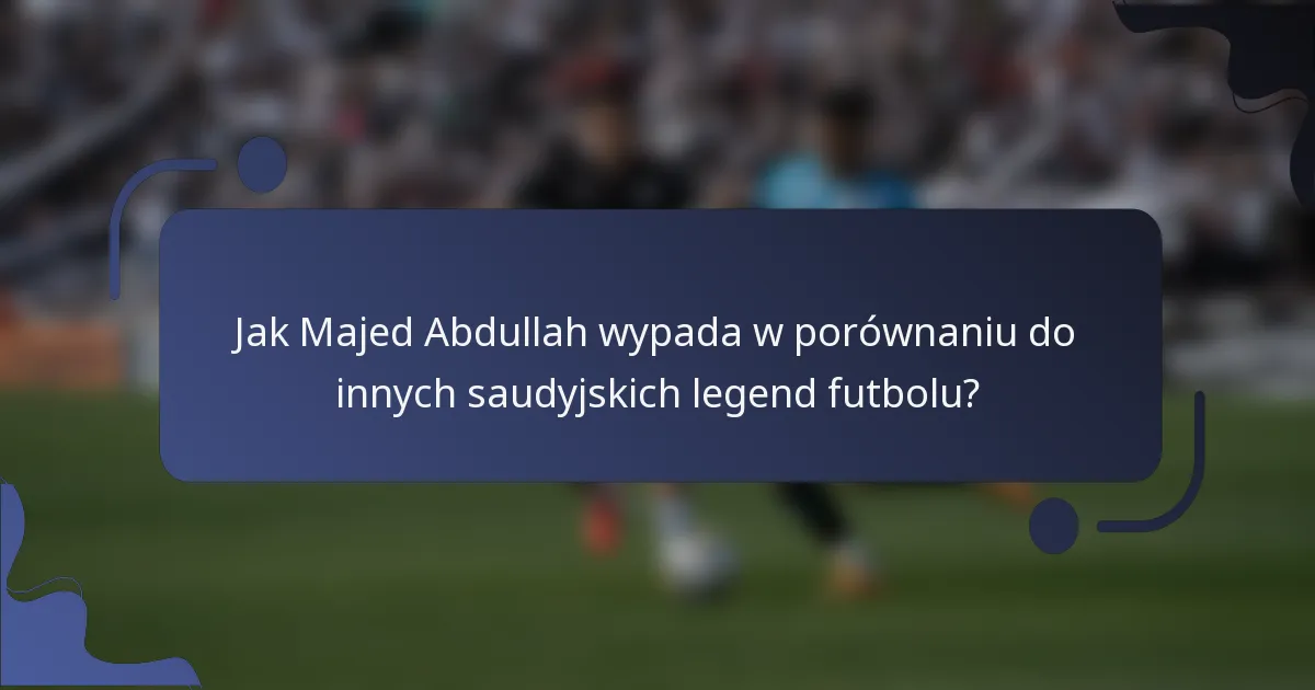 Jak Majed Abdullah wypada w porównaniu do innych saudyjskich legend futbolu?