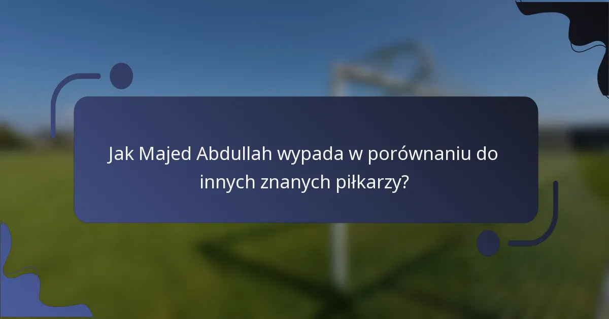 Jak Majed Abdullah wypada w porównaniu do innych znanych piłkarzy?