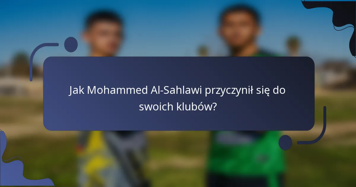 Jak Mohammed Al-Sahlawi przyczynił się do swoich klubów?
