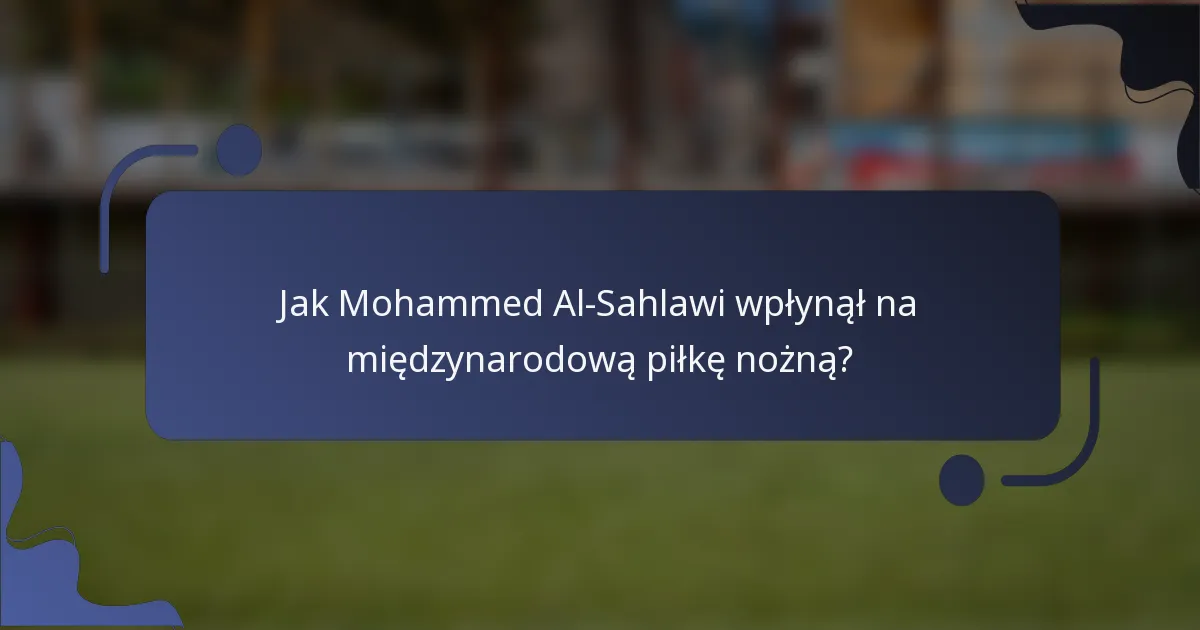 Jak Mohammed Al-Sahlawi wpłynął na międzynarodową piłkę nożną?