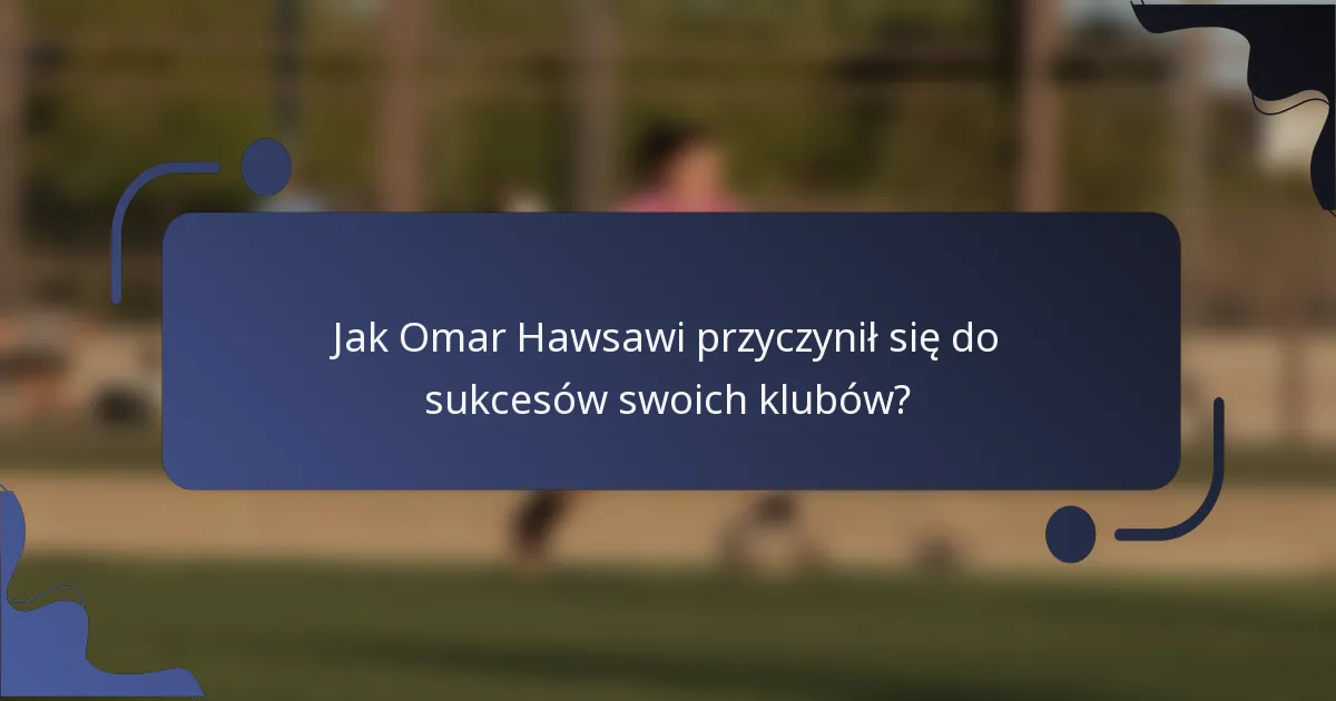 Jak Omar Hawsawi przyczynił się do sukcesów swoich klubów?
