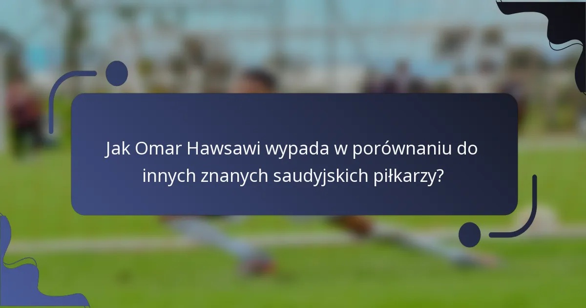Jak Omar Hawsawi wypada w porównaniu do innych znanych saudyjskich piłkarzy?