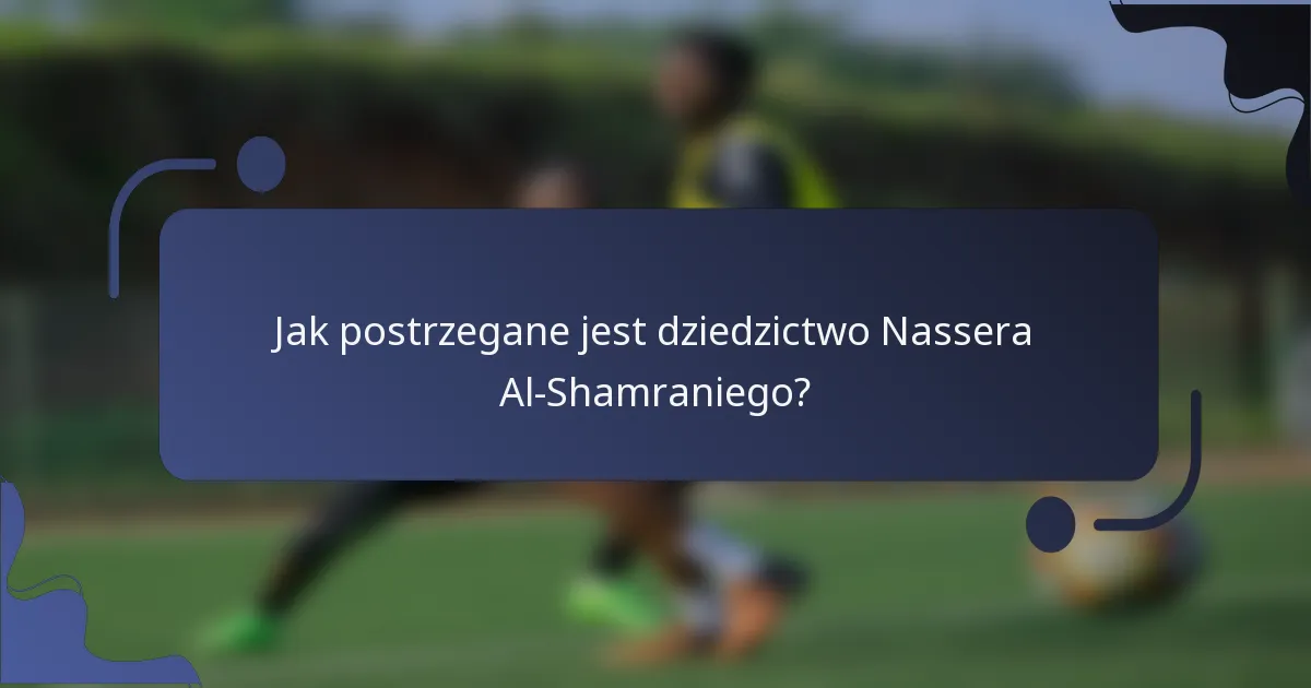 Jak postrzegane jest dziedzictwo Nassera Al-Shamraniego?