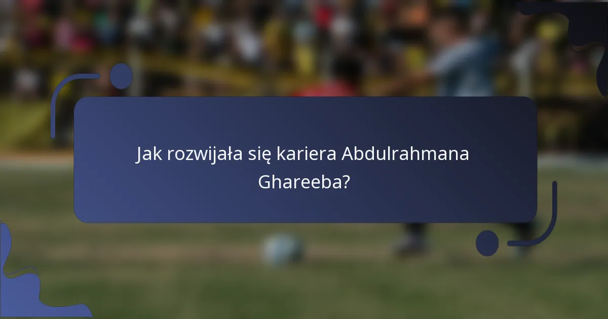 Jak rozwijała się kariera Abdulrahmana Ghareeba?