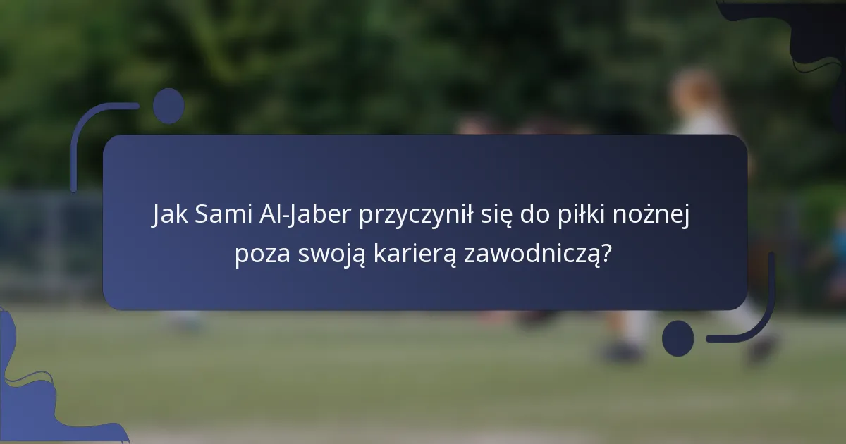 Jak Sami Al-Jaber przyczynił się do piłki nożnej poza swoją karierą zawodniczą?