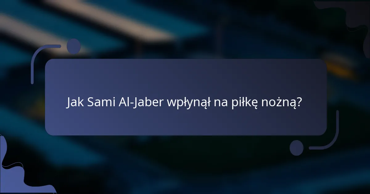 Jak Sami Al-Jaber wpłynął na piłkę nożną?