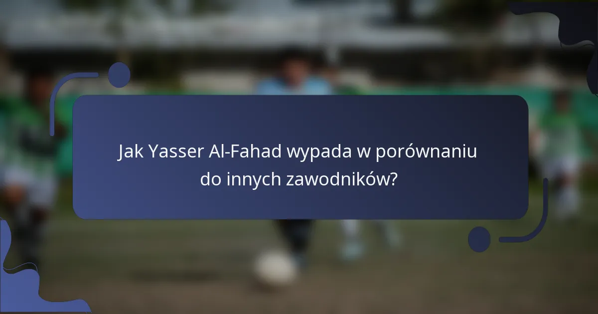 Jak Yasser Al-Fahad wypada w porównaniu do innych zawodników?