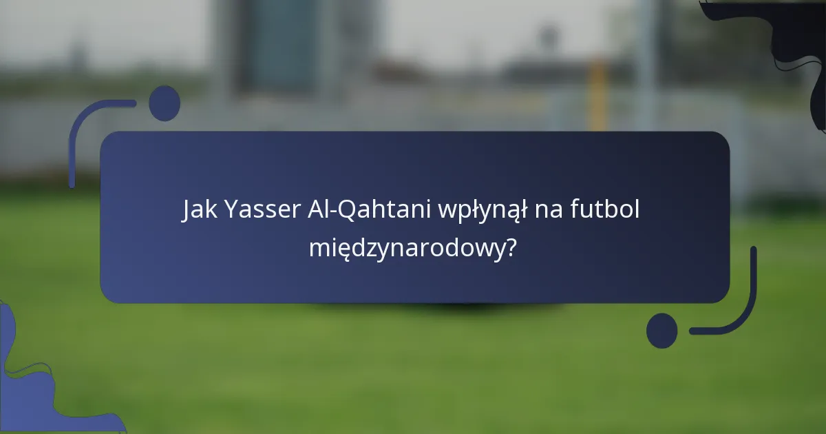 Jak Yasser Al-Qahtani wpłynął na futbol międzynarodowy?