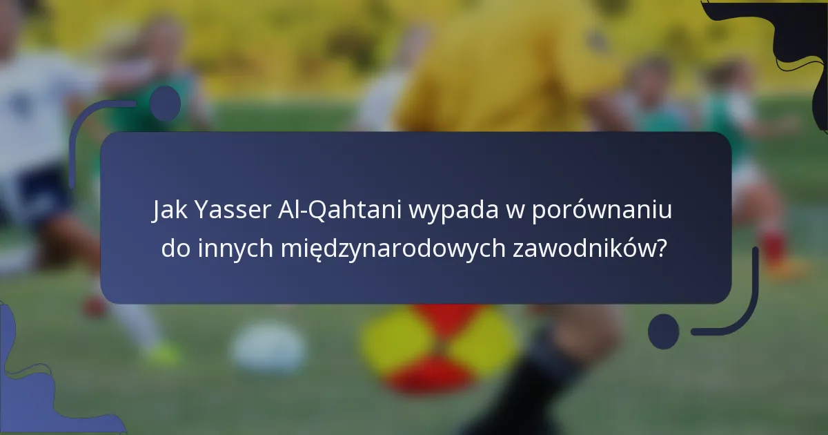 Jak Yasser Al-Qahtani wypada w porównaniu do innych międzynarodowych zawodników?