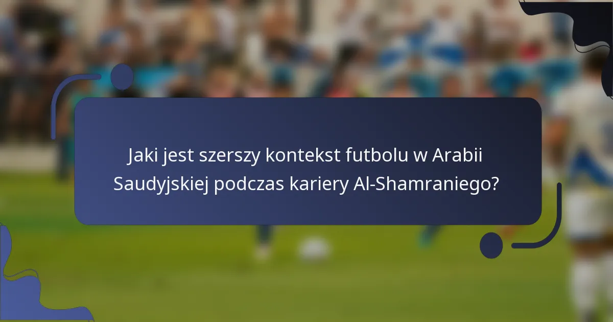 Jaki jest szerszy kontekst futbolu w Arabii Saudyjskiej podczas kariery Al-Shamraniego?