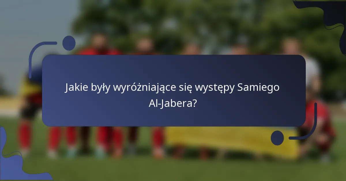 Jakie były wyróżniające się występy Samiego Al-Jabera?
