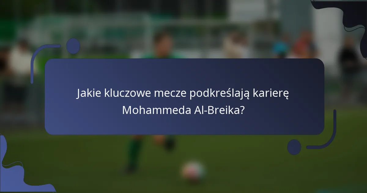 Jakie kluczowe mecze podkreślają karierę Mohammeda Al-Breika?