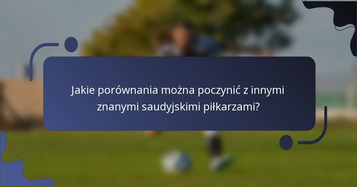 Jakie porównania można poczynić z innymi znanymi saudyjskimi piłkarzami?