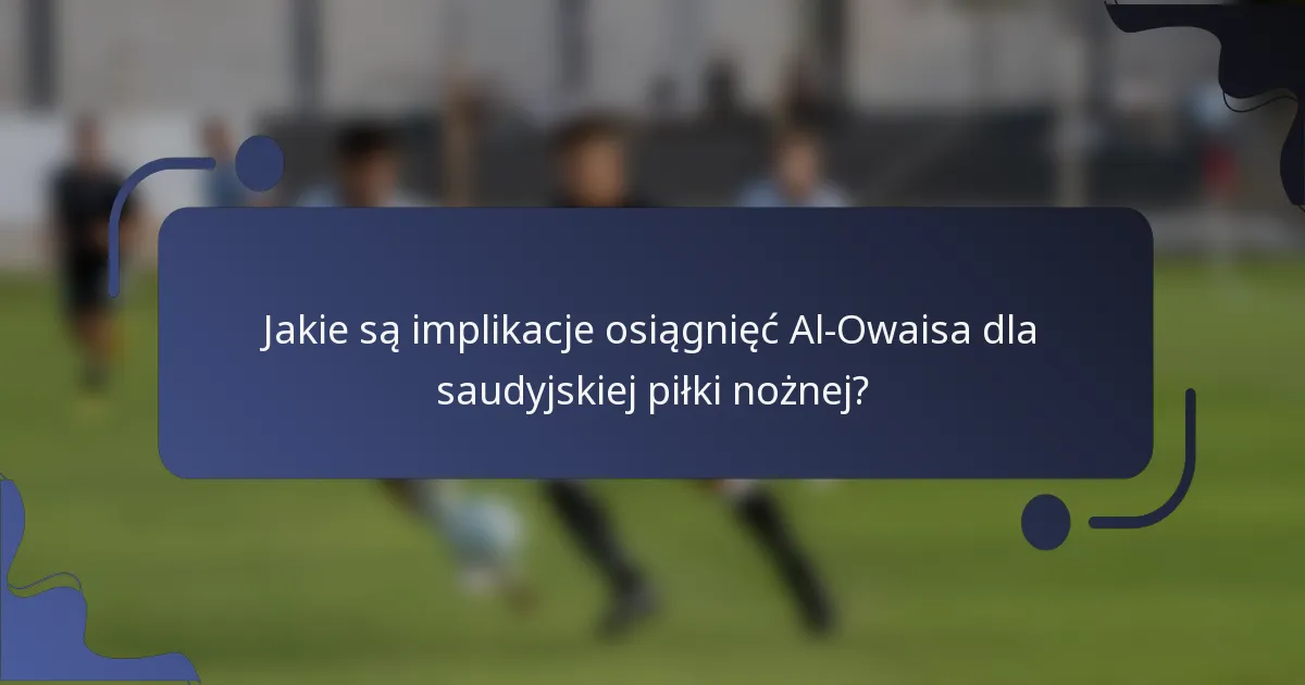 Jakie są implikacje osiągnięć Al-Owaisa dla saudyjskiej piłki nożnej?