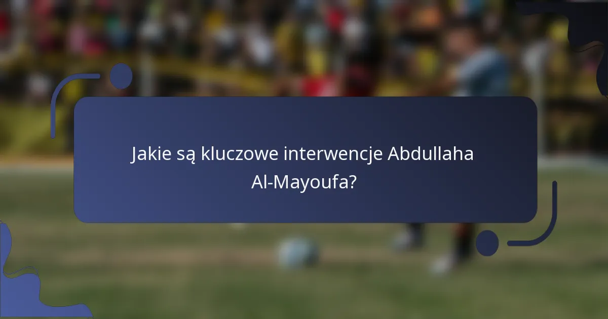 Jakie są kluczowe interwencje Abdullaha Al-Mayoufa?