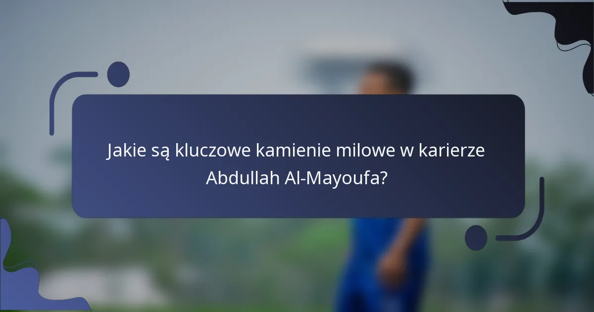 Jakie są kluczowe kamienie milowe w karierze Abdullah Al-Mayoufa?