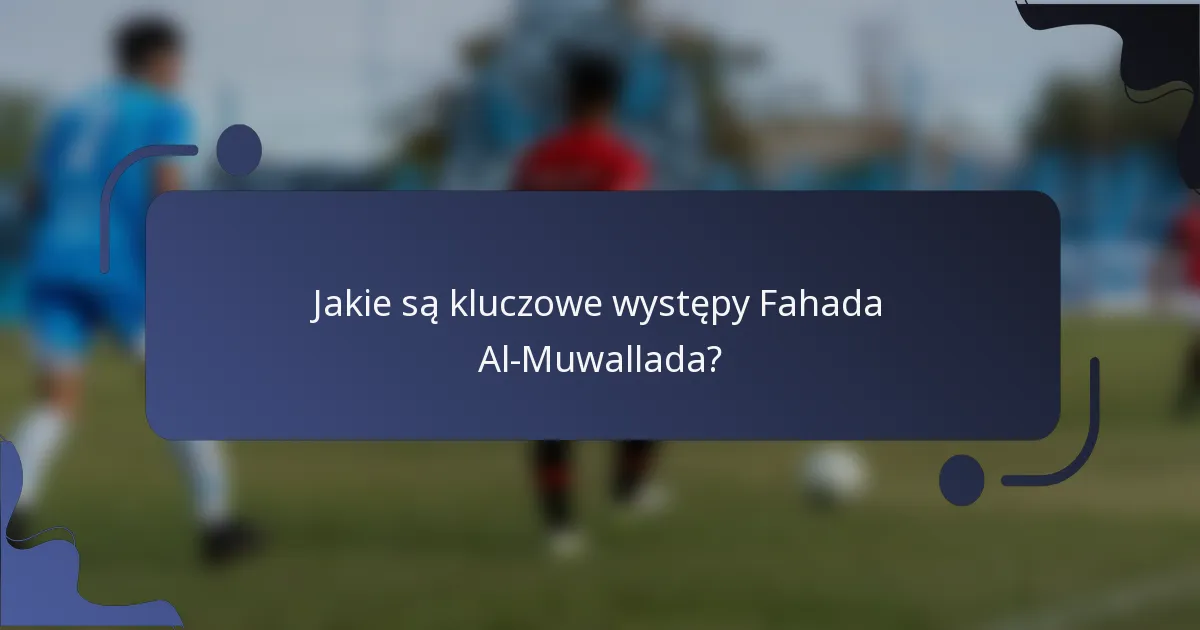 Jakie są kluczowe występy Fahada Al-Muwallada?