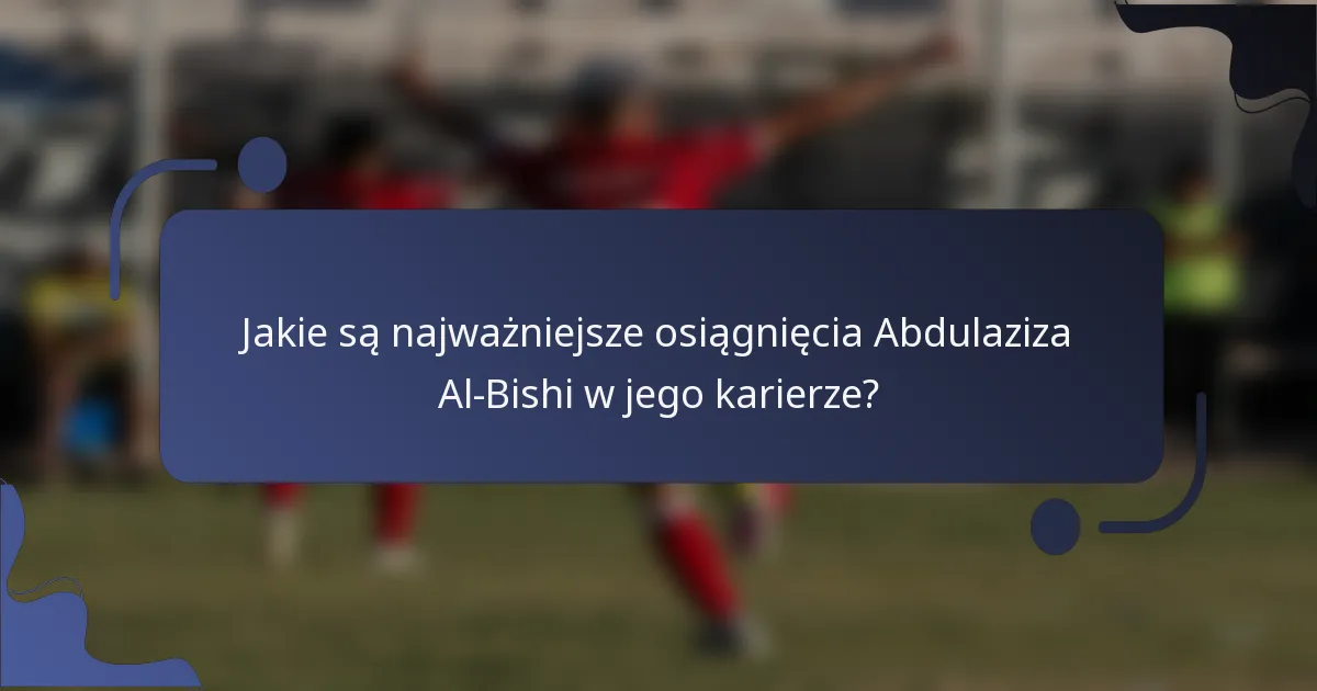 Jakie są najważniejsze osiągnięcia Abdulaziza Al-Bishi w jego karierze?