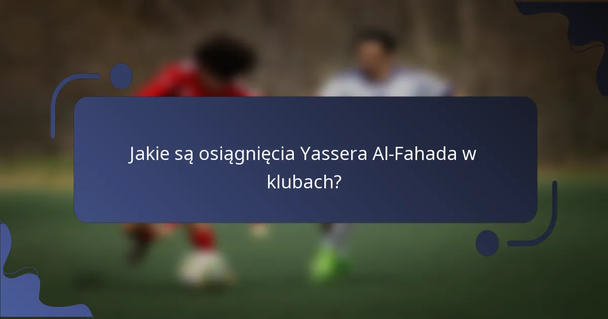 Jakie są osiągnięcia Yassera Al-Fahada w klubach?