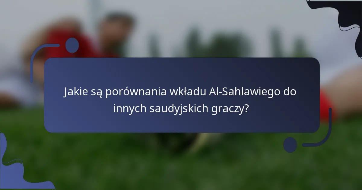 Jakie są porównania wkładu Al-Sahlawiego do innych saudyjskich graczy?