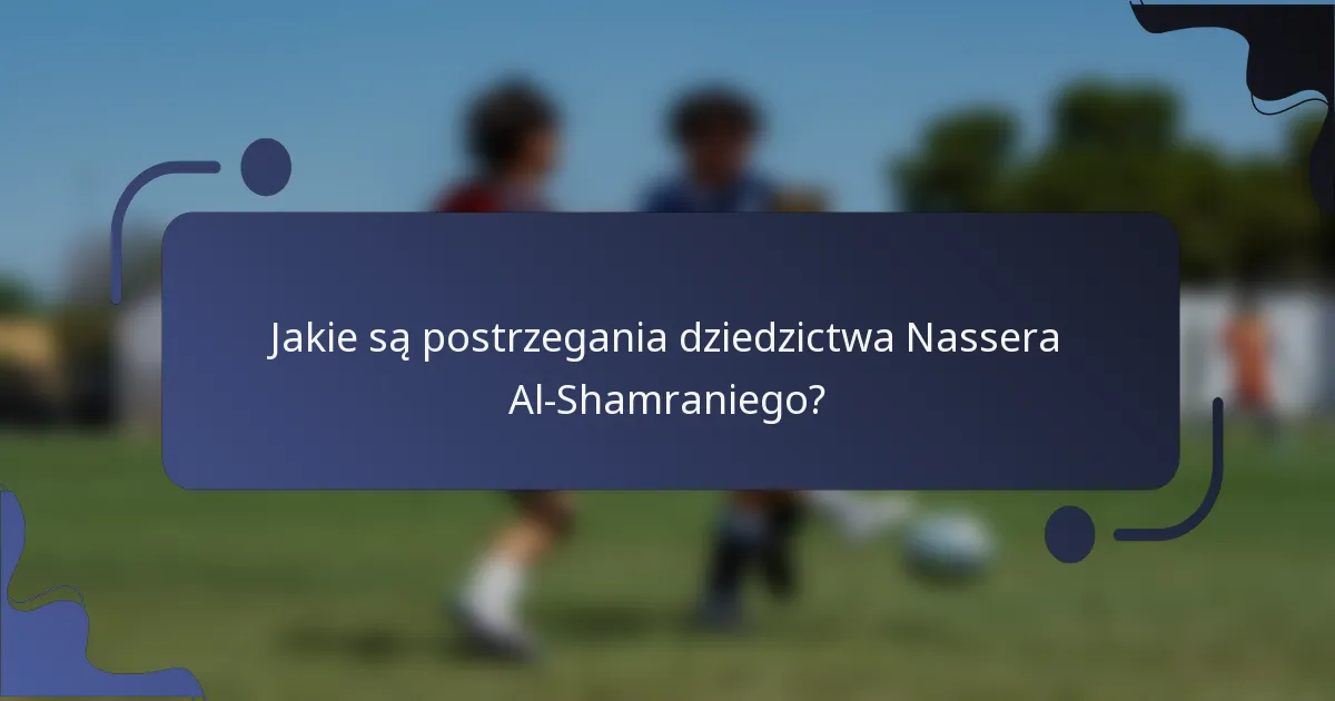Jakie są postrzegania dziedzictwa Nassera Al-Shamraniego?