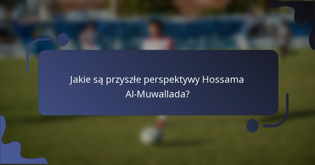 Jakie są przyszłe perspektywy Hossama Al-Muwallada?