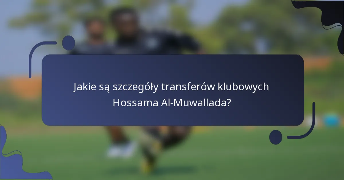 Jakie są szczegóły transferów klubowych Hossama Al-Muwallada?
