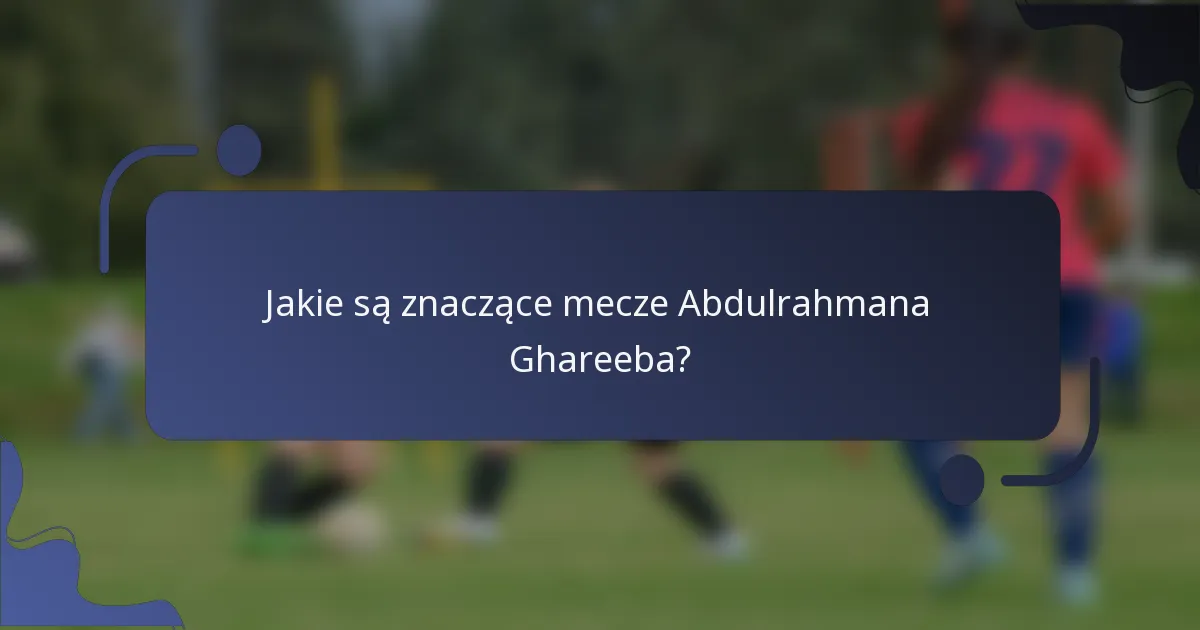 Jakie są znaczące mecze Abdulrahmana Ghareeba?