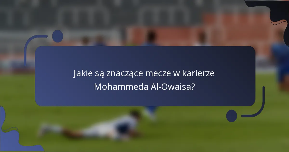 Jakie są znaczące mecze w karierze Mohammeda Al-Owaisa?