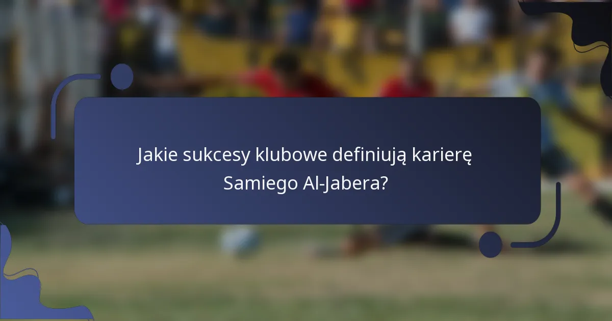 Jakie sukcesy klubowe definiują karierę Samiego Al-Jabera?