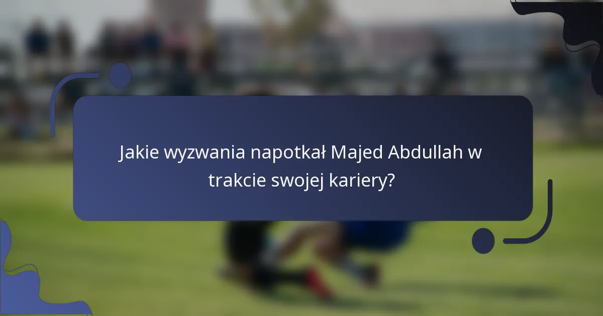 Jakie wyzwania napotkał Majed Abdullah w trakcie swojej kariery?