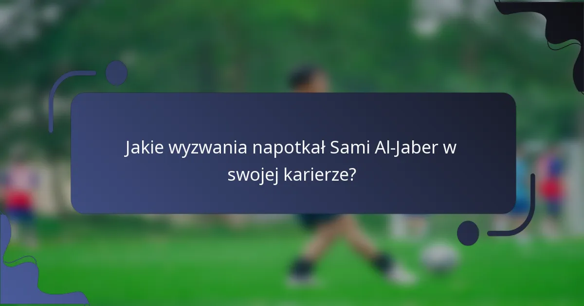 Jakie wyzwania napotkał Sami Al-Jaber w swojej karierze?
