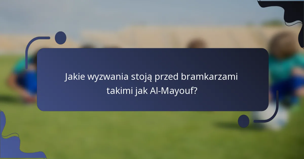 Jakie wyzwania stoją przed bramkarzami takimi jak Al-Mayouf?