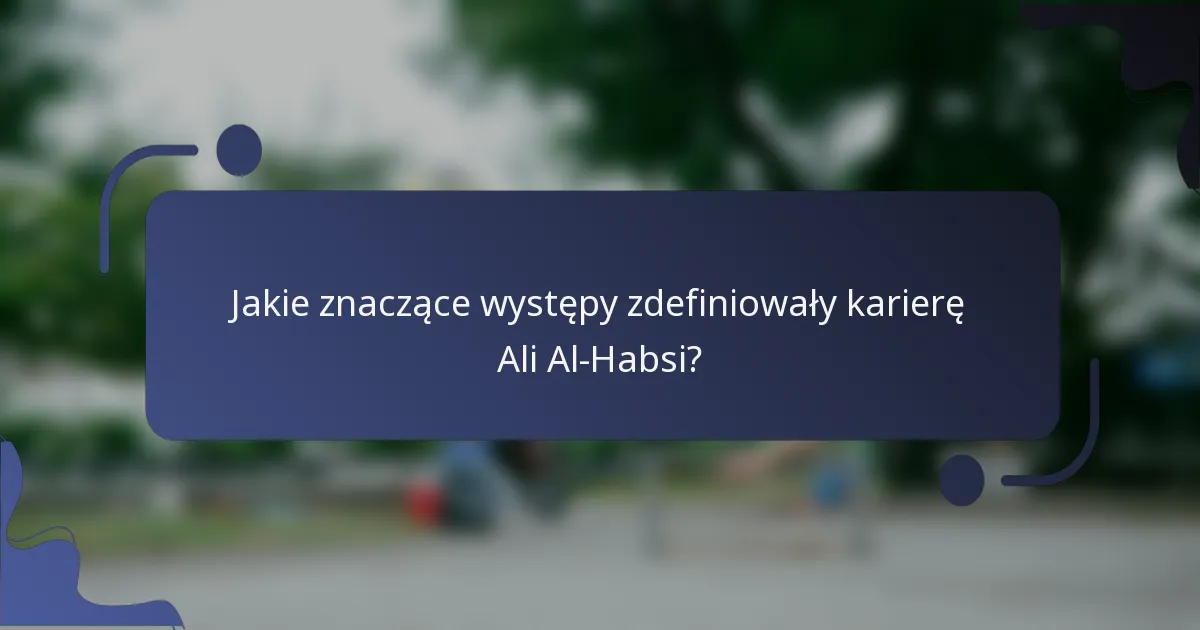 Jakie znaczące występy zdefiniowały karierę Ali Al-Habsi?