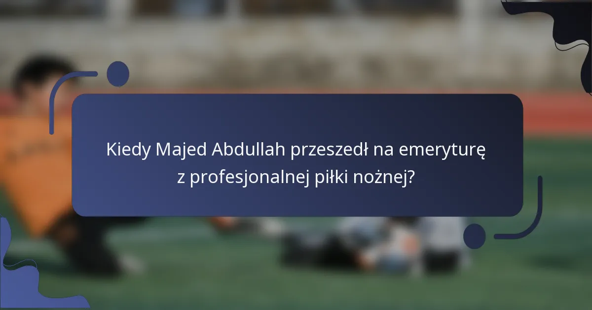 Kiedy Majed Abdullah przeszedł na emeryturę z profesjonalnej piłki nożnej?