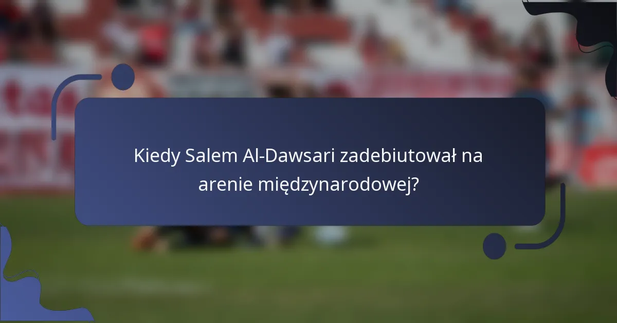 Kiedy Salem Al-Dawsari zadebiutował na arenie międzynarodowej?